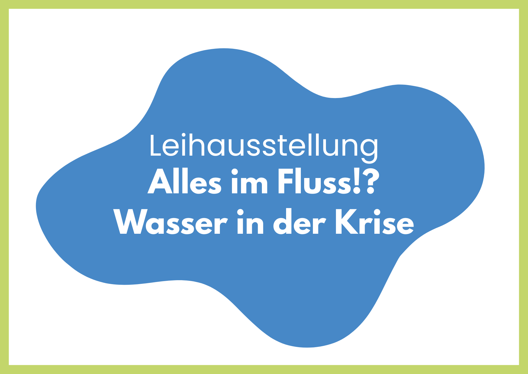 Leihausstellung Alles im Fluss!? Wasser in der Krise