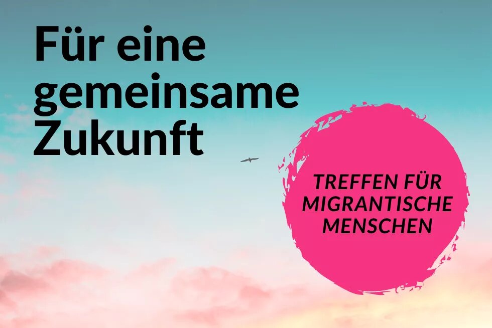 Für eine gemeinsame Zukunft. Treffen für migrantische Menschen.